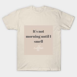 It's not morning until I smell coffee T-Shirt